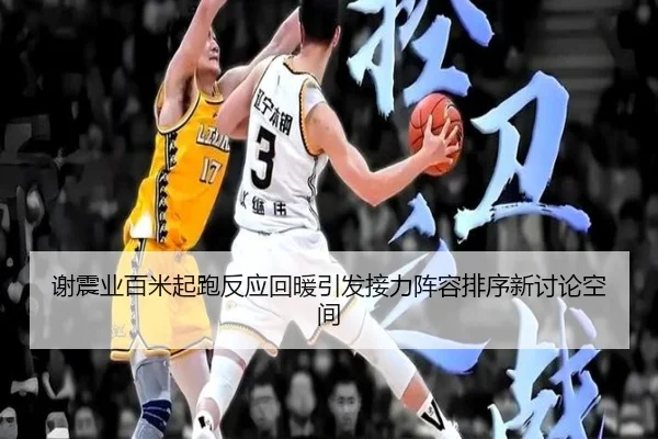 谢震业百米起跑反应回暖引发接力阵容排序新讨论空间（boyu sports）