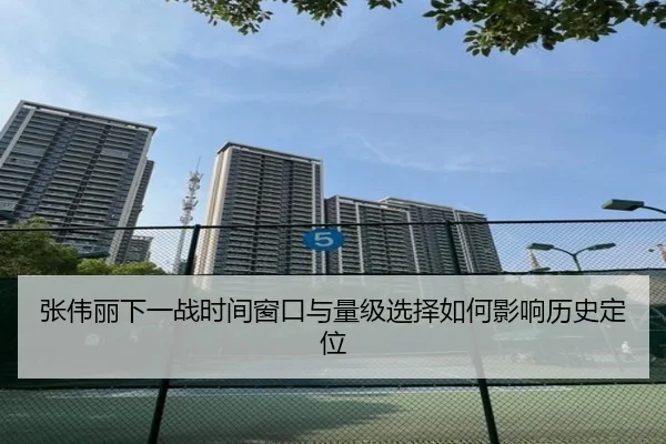 张伟丽下一战时间窗口与量级选择如何影响历史定位